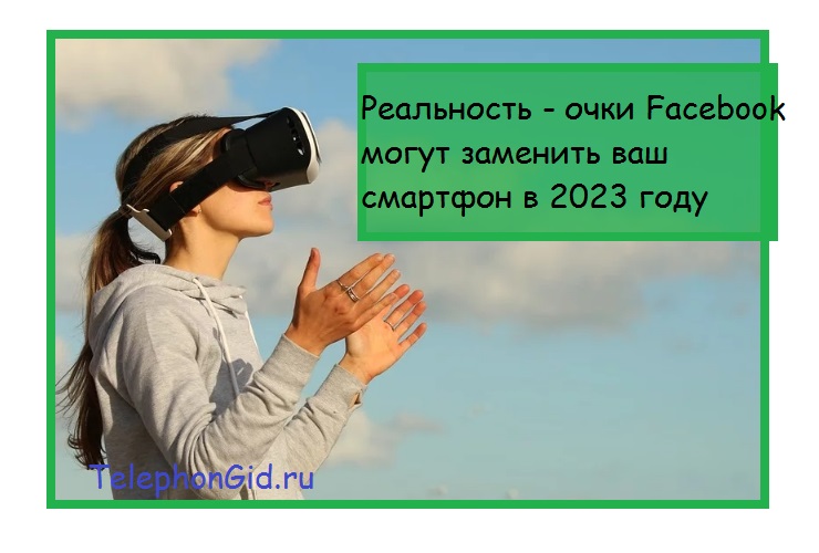 Реальность очки Facebook могут заменить ваш смартфон в 2023 году